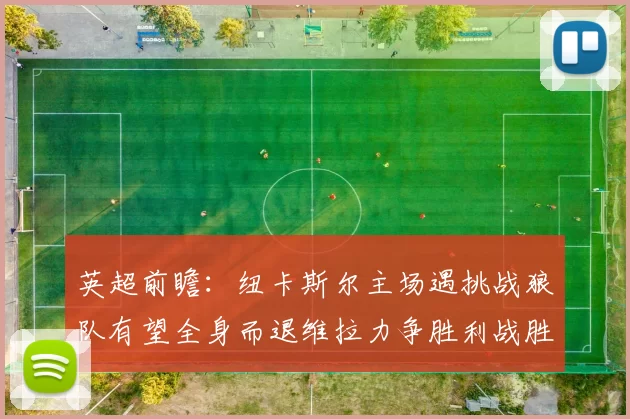 英超前瞻：纽卡斯尔主场遇挑战狼队有望全身而退维拉力争胜利战胜埃弗顿