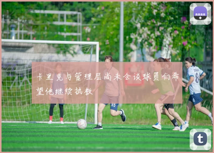 卡里克与管理层尚未会谈球员们希望他继续执教