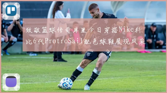 致敬篮球传奇库里今日穿搭Nike科比6代ProtroSail配色球鞋展现风采