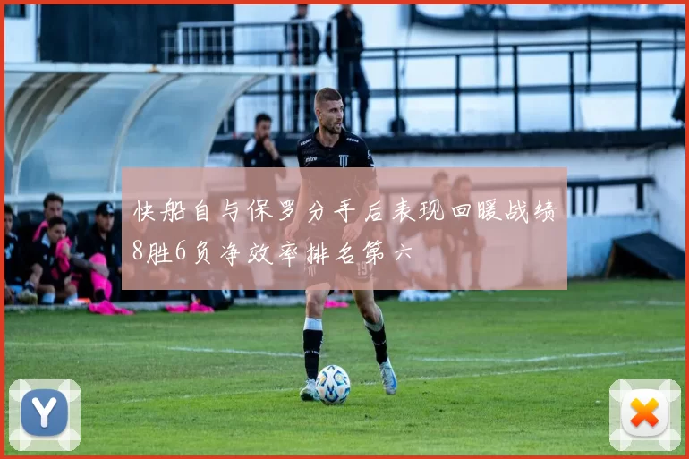 快船自与保罗分手后表现回暖战绩8胜6负净效率排名第六
